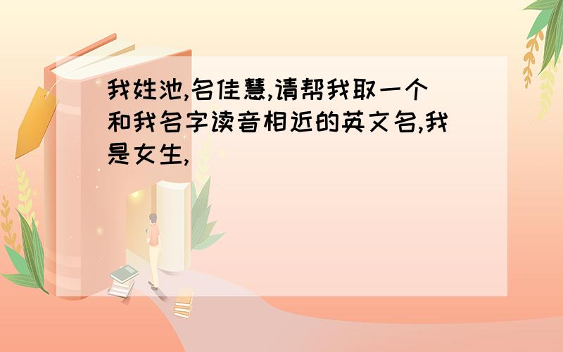 我姓池,名佳慧,请帮我取一个和我名字读音相近的英文名,我是女生,