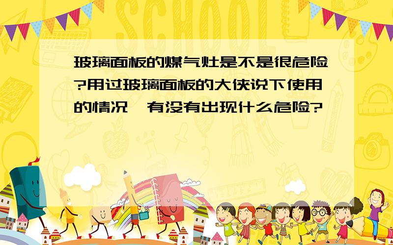 玻璃面板的煤气灶是不是很危险?用过玻璃面板的大侠说下使用的情况,有没有出现什么危险?