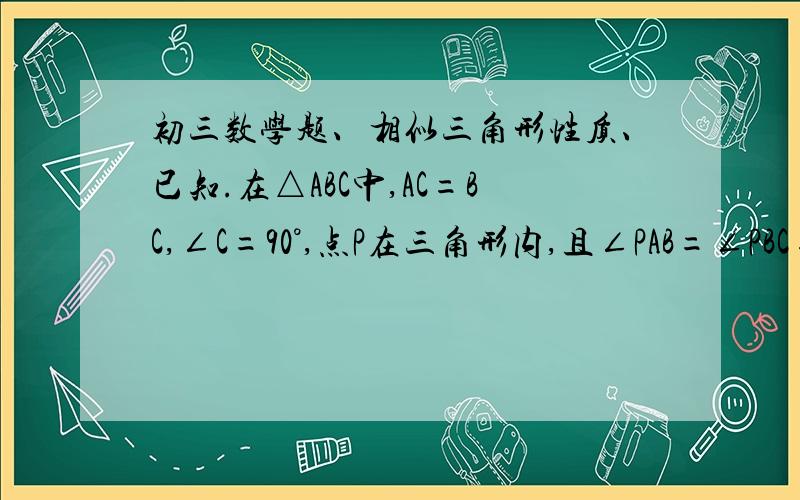 初三数学题、相似三角形性质、已知.在△ABC中,AC=BC,∠C=90°,点P在三角形内,且∠PAB=∠PBC=∠PCA.求证：S△PAB=2S△PCA.