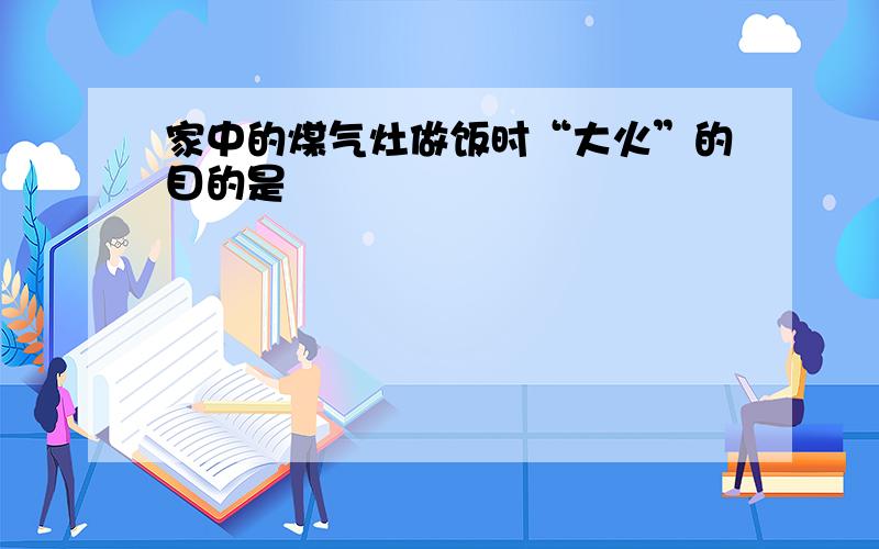 家中的煤气灶做饭时“大火”的目的是