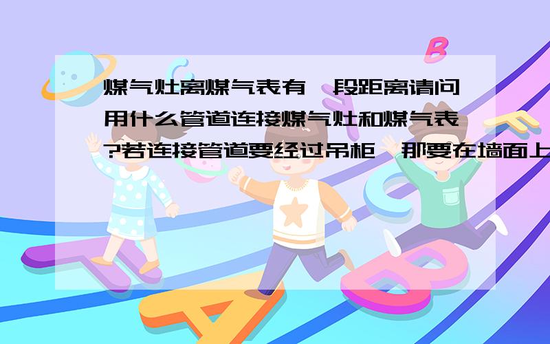 煤气灶离煤气表有一段距离请问用什么管道连接煤气灶和煤气表?若连接管道要经过吊柜,那要在墙面上开槽走暗管吗?复合管是什么管?