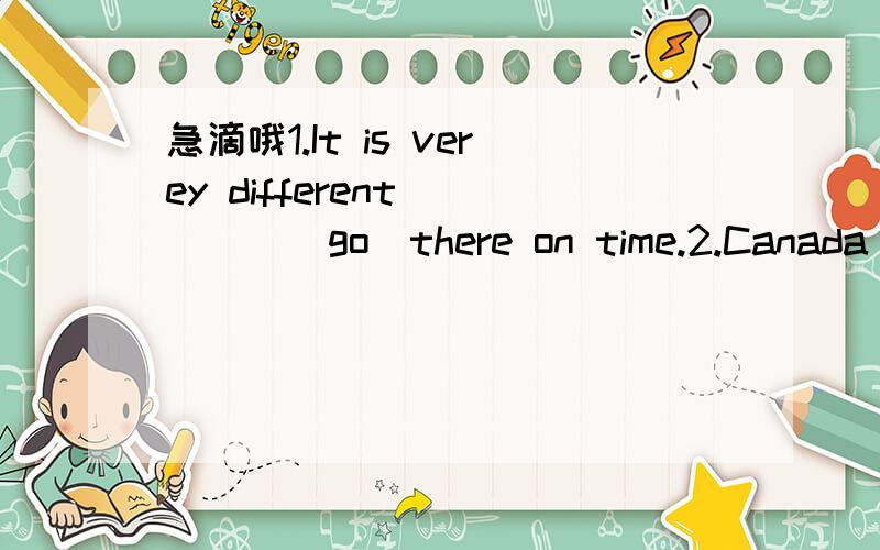 急滴哦1.It is verey different ____(go)there on time.2.Canada and China are both big c____,3.It fits me very well.对verey well提问_____ _____ it _____ you 4.如果你努力学习,学习好英语是不难的.（翻译）__________________________