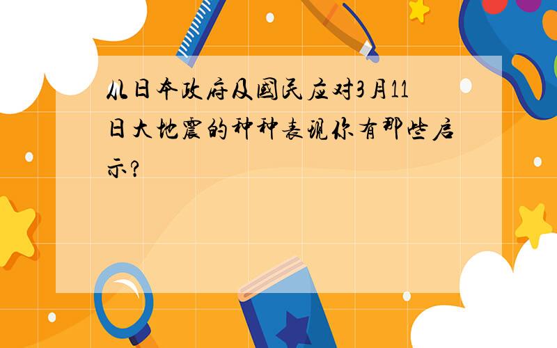 从日本政府及国民应对3月11日大地震的种种表现你有那些启示?