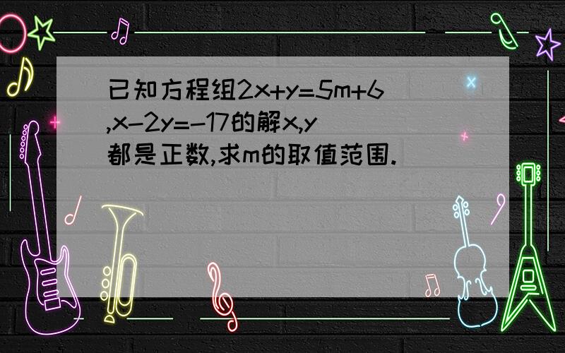 已知方程组2x+y=5m+6,x-2y=-17的解x,y都是正数,求m的取值范围.