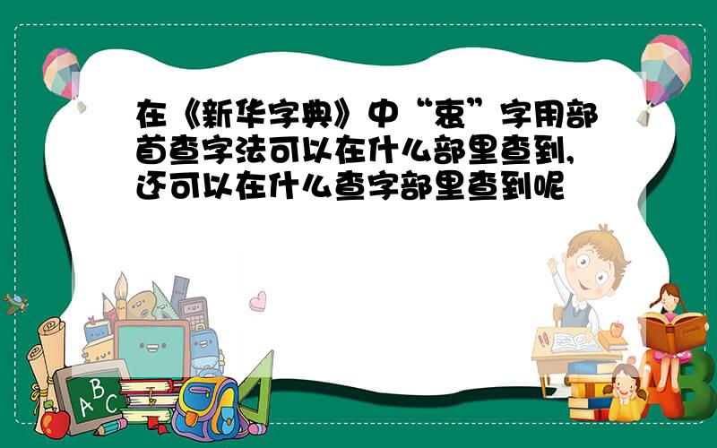 在《新华字典》中“衷”字用部首查字法可以在什么部里查到,还可以在什么查字部里查到呢