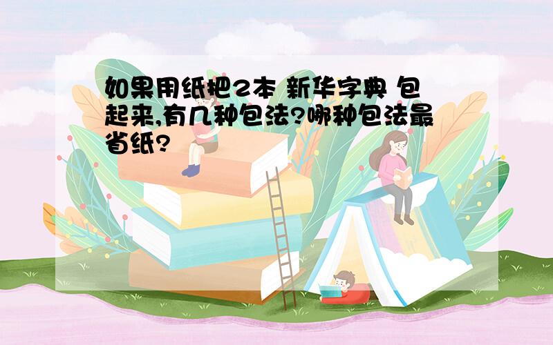 如果用纸把2本 新华字典 包起来,有几种包法?哪种包法最省纸?