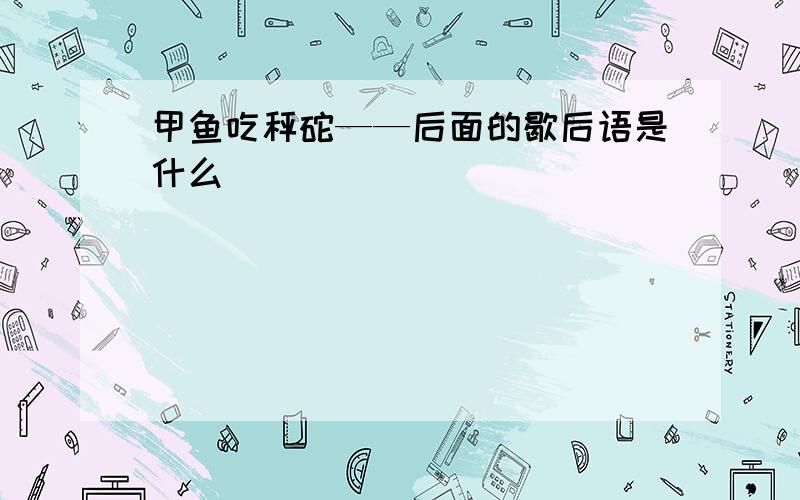 甲鱼吃秤砣——后面的歇后语是什么