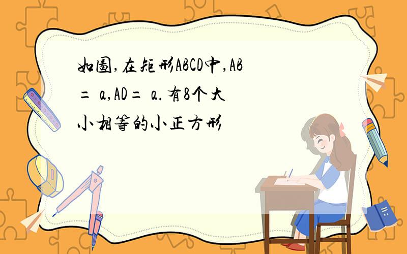 如图,在矩形ABCD中,AB= a,AD= a.有8个大小相等的小正方形