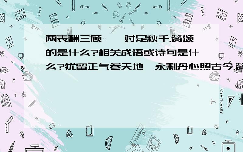 两表酬三顾,一对足秋千.赞颂的是什么?相关成语或诗句是什么?犹留正气参天地,永剩丹心照古今.赞颂的是什么?相关成语或诗句是什么?