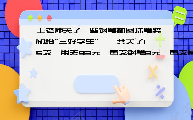 王老师买了一些钢笔和圆珠笔奖励给“三好学生”,一共买了15支,用去93元,每支钢笔8元,每支圆球笔5元,钢笔和圆球笔各买了几支?