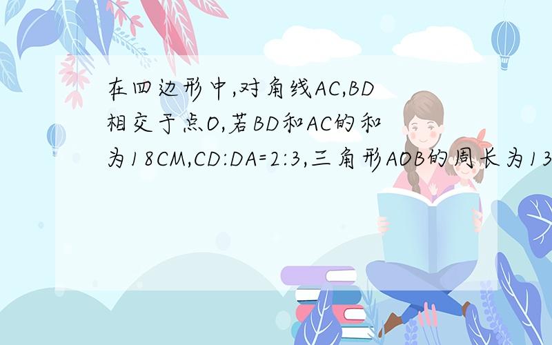 在四边形中,对角线AC,BD相交于点O,若BD和AC的和为18CM,CD:DA=2:3,三角形AOB的周长为13CM,那么BC的长为（