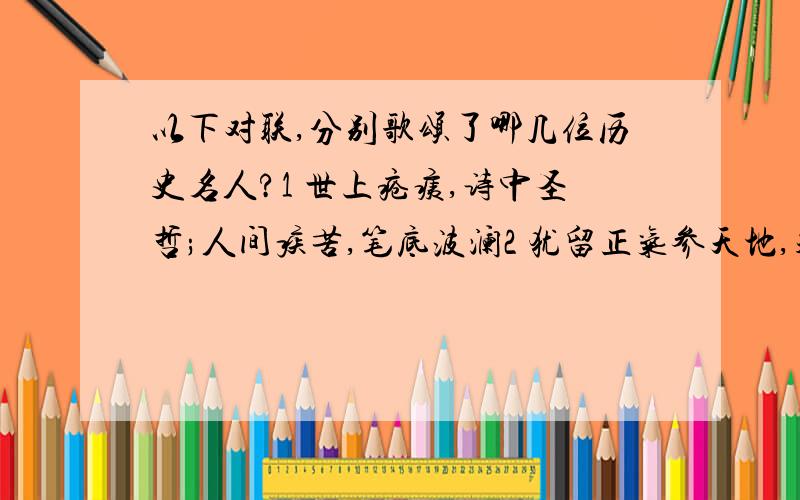 以下对联,分别歌颂了哪几位历史名人?1 世上疮痍,诗中圣哲;人间疾苦,笔底波澜2 犹留正气参天地,永留丹心照古今