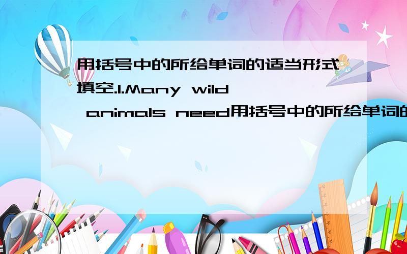 用括号中的所给单词的适当形式填空.1.Many wild animals need用括号中的所给单词的适当形式填空.1.Many wild animals need our ---- ( protect).2.Lucy cannot go to school because of---- ( sick).3.How are you going to----(celebr