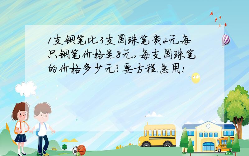 1支钢笔比3支圆珠笔贵2元每只钢笔价格是8元,每支圆珠笔的价格多少元?要方程.急用!