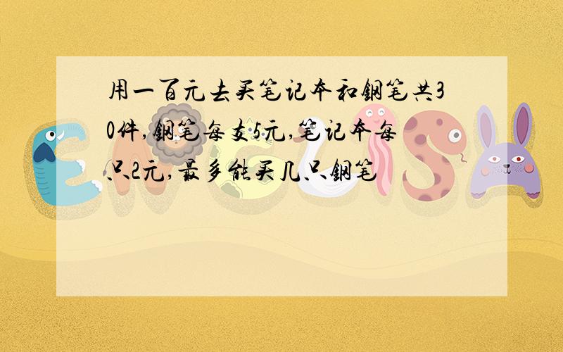 用一百元去买笔记本和钢笔共30件,钢笔每支5元,笔记本每只2元,最多能买几只钢笔