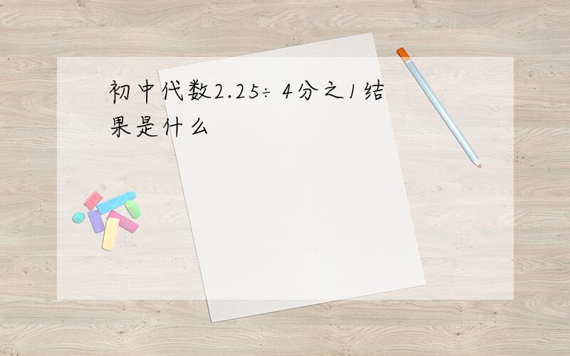 初中代数2.25÷4分之1结果是什么