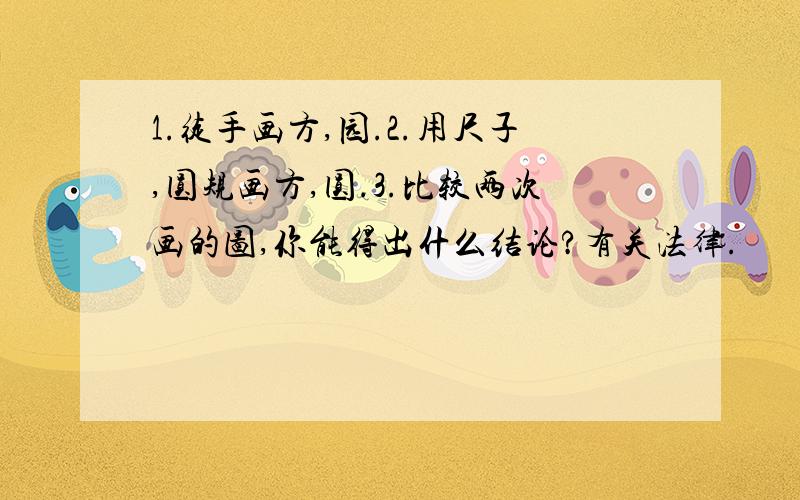 1.徒手画方,园.2.用尺子,圆规画方,圆.3.比较两次画的图,你能得出什么结论?有关法律.