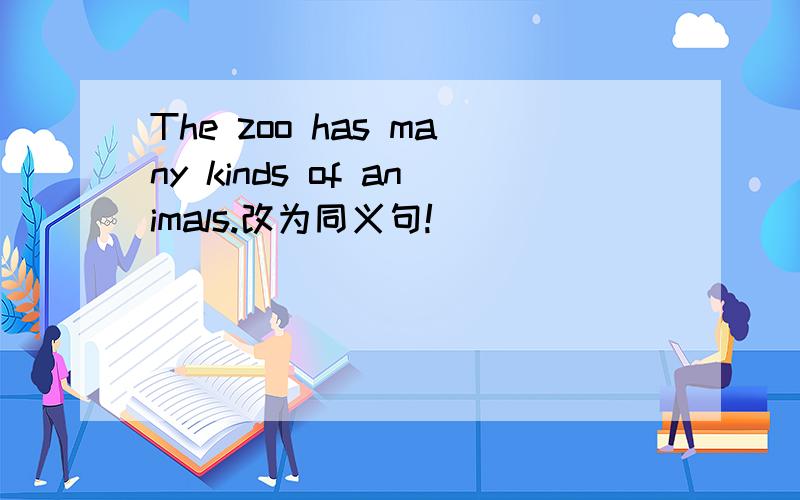 The zoo has many kinds of animals.改为同义句!