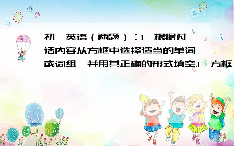 初一英语（两题）：1、根据对话内容从方框中选择适当的单词或词组,并用其正确的形式填空.1、方框：click \ give \ open \ print \ save \ send \ switeh on \ use \ write.正文：W：i want to 1、___ a letter to a f