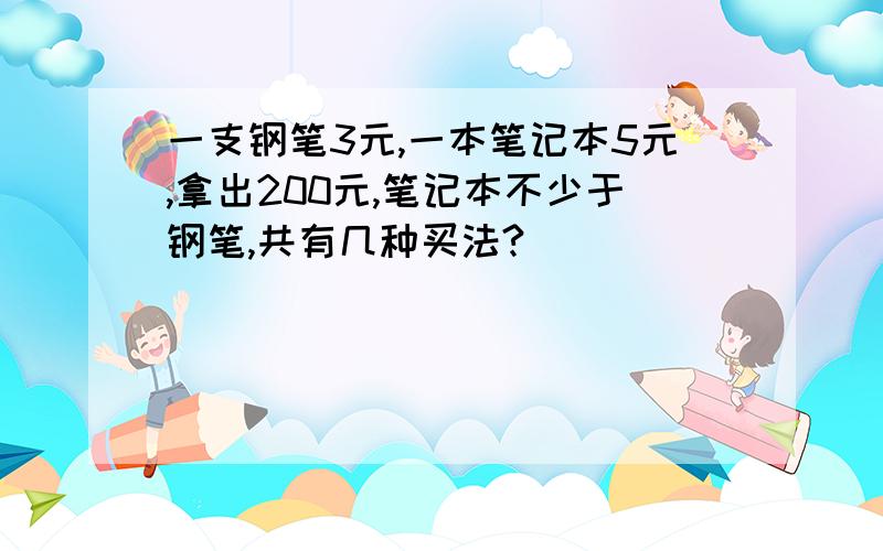 一支钢笔3元,一本笔记本5元,拿出200元,笔记本不少于钢笔,共有几种买法?