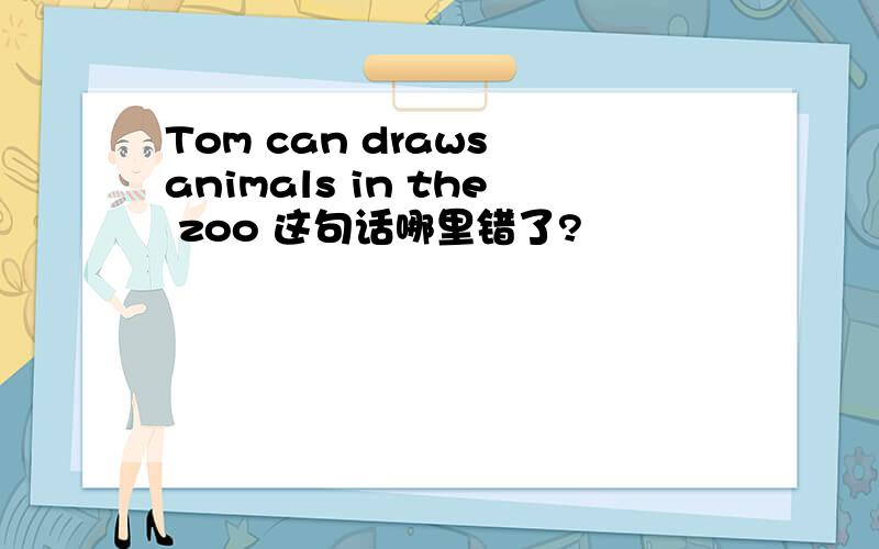 Tom can draws animals in the zoo 这句话哪里错了?