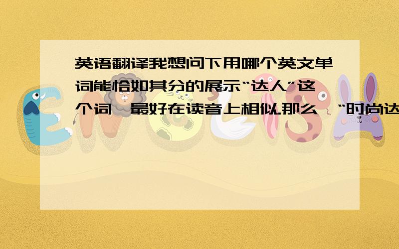 英语翻译我想问下用哪个英文单词能恰如其分的展示“达人”这个词,最好在读音上相似.那么,“时尚达人”“音乐达人”这些用英语应该如何表示!