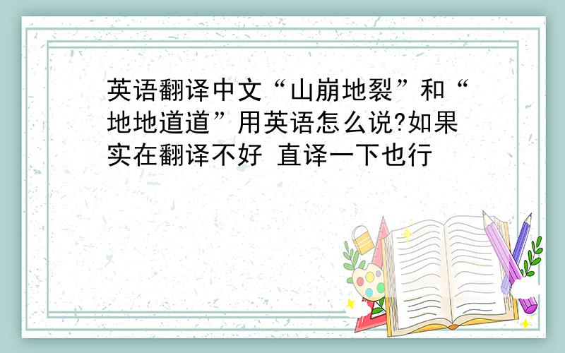 英语翻译中文“山崩地裂”和“地地道道”用英语怎么说?如果实在翻译不好 直译一下也行