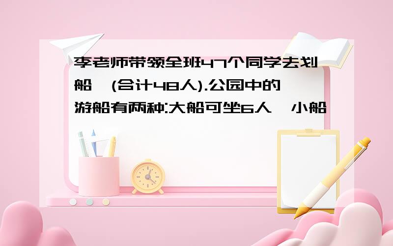 李老师带领全班47个同学去划船,(合计48人).公园中的游船有两种:大船可坐6人,小船