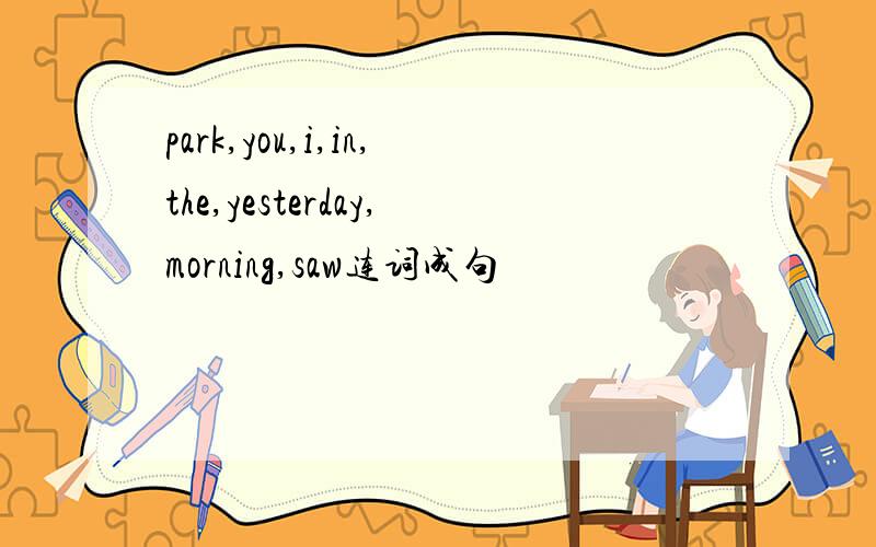 park,you,i,in,the,yesterday,morning,saw连词成句