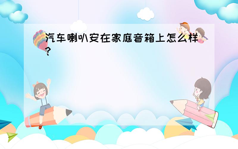 汽车喇叭安在家庭音箱上怎么样?