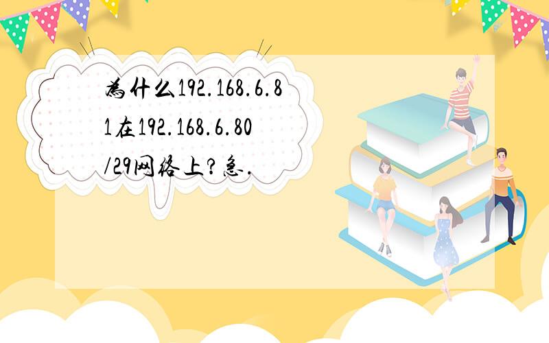 为什么192.168.6.81在192.168.6.80/29网络上?急.