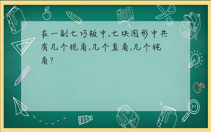 在一副七巧板中,七块图形中共有几个锐角,几个直角,几个钝角?