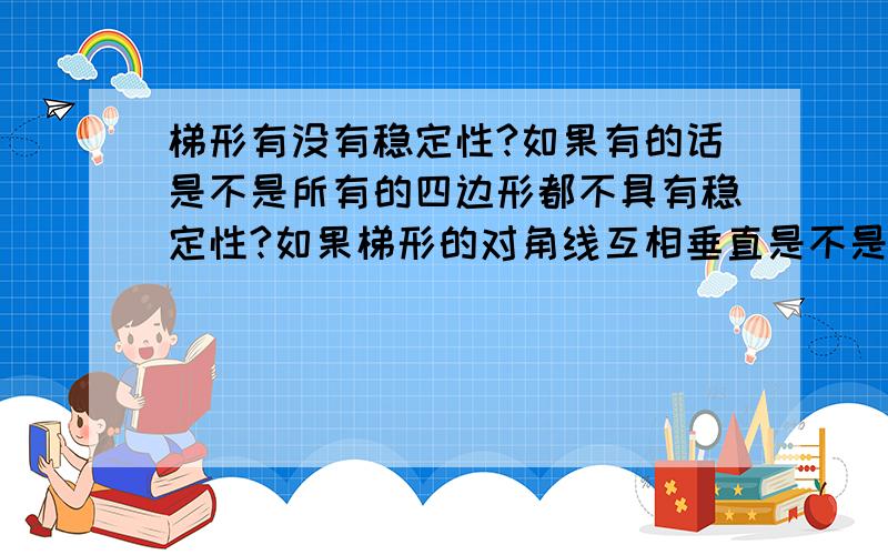 梯形有没有稳定性?如果有的话是不是所有的四边形都不具有稳定性?如果梯形的对角线互相垂直是不是有稳定性呢？