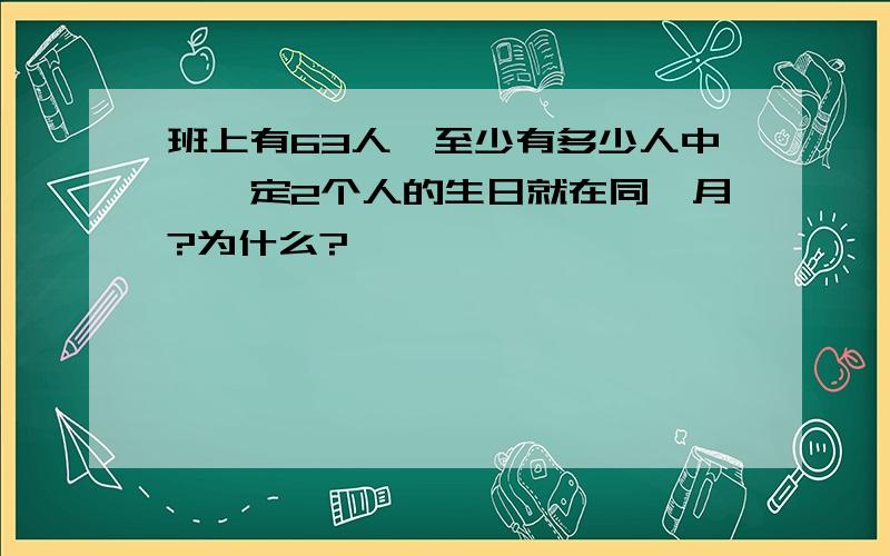 班上有63人,至少有多少人中,一定2个人的生日就在同一月?为什么?