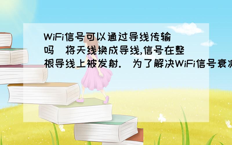 WiFi信号可以通过导线传输吗（将天线换成导线,信号在整根导线上被发射.）为了解决WiFi信号衰减过快问题,将天线换成长导线,信号在整根导线上被发射.可以理解为用一米长导线当天线.