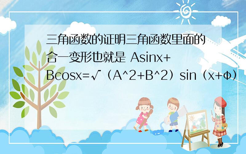 三角函数的证明三角函数里面的合一变形也就是 Asinx+Bcosx=√（A^2+B^2）sin（x+φ）【tanφ=B/A】 怎么证明啊!