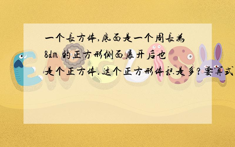 一个长方体,底面是一个周长为8dm 的正方形侧面展开后也是个正方体.这个正方形体积是多?要算式的