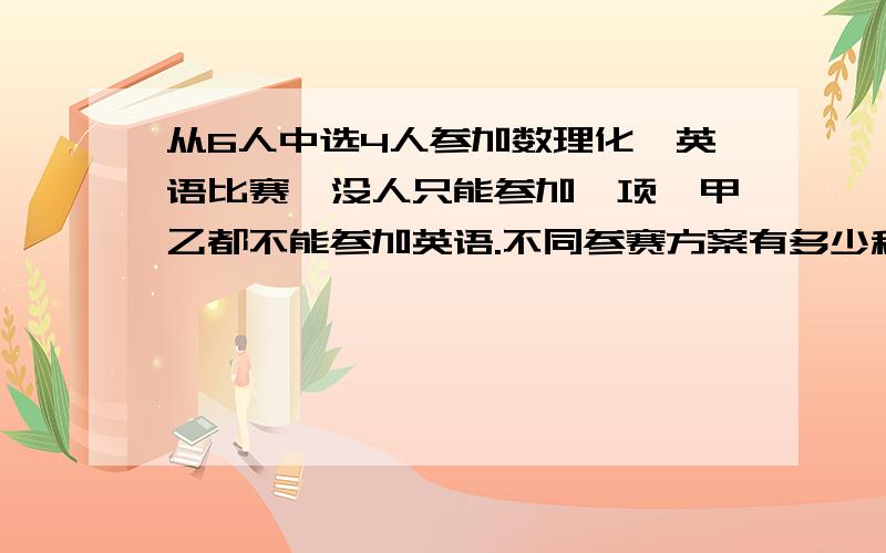 从6人中选4人参加数理化,英语比赛,没人只能参加一项,甲乙都不能参加英语.不同参赛方案有多少种