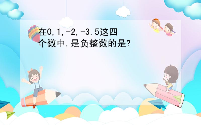 在0,1,-2,-3.5这四个数中,是负整数的是?