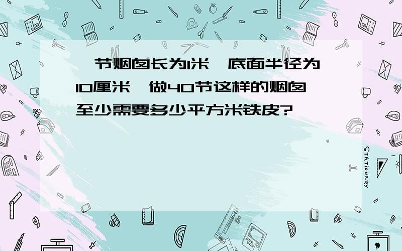 一节烟囱长为1米,底面半径为10厘米,做40节这样的烟囱至少需要多少平方米铁皮?