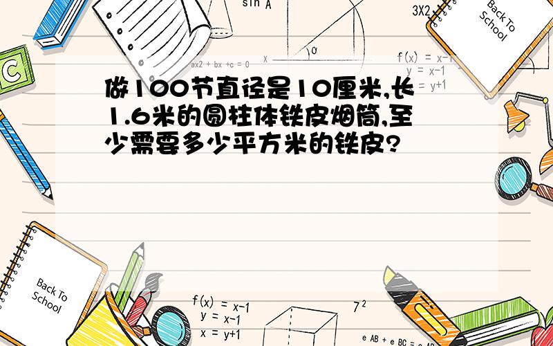 做100节直径是10厘米,长1.6米的圆柱体铁皮烟筒,至少需要多少平方米的铁皮?