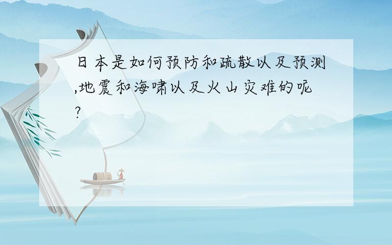 日本是如何预防和疏散以及预测,地震和海啸以及火山灾难的呢?