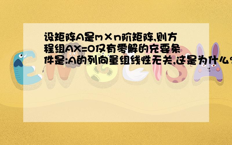 设矩阵A是m×n阶矩阵,则方程组AX=O仅有零解的充要条件是:A的列向量组线性无关,这是为什么?