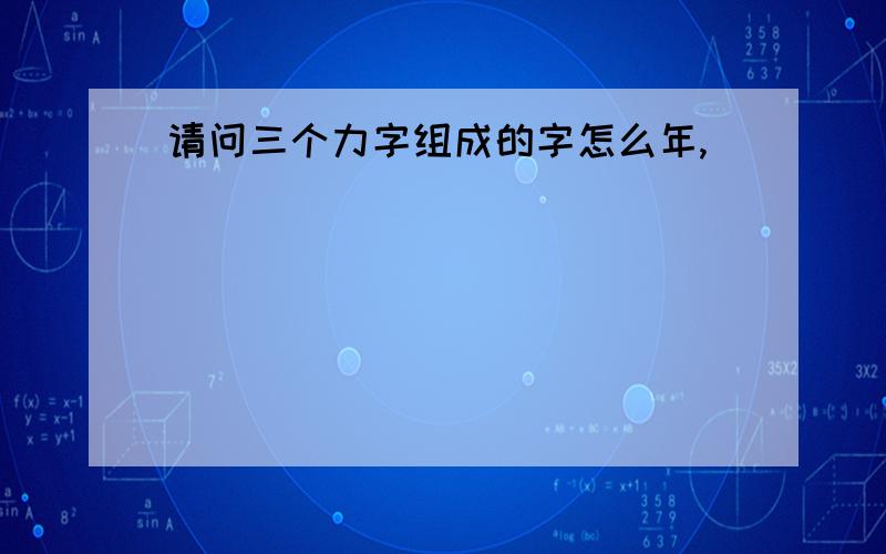 请问三个力字组成的字怎么年,