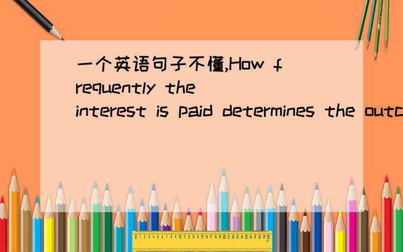 一个英语句子不懂,How frequently the interest is paid determines the outcome of your loan.是一个什么从句.