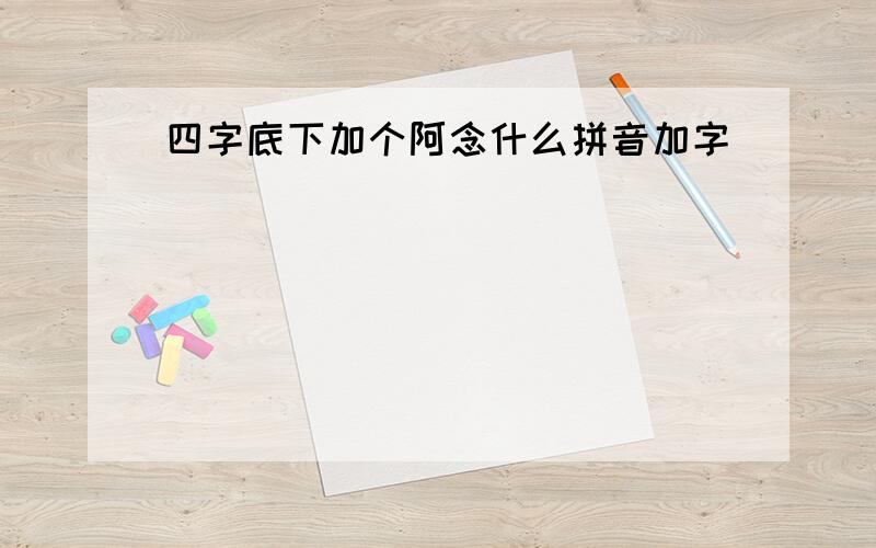 四字底下加个阿念什么拼音加字