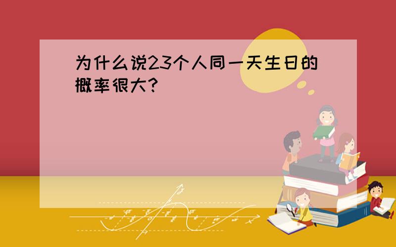 为什么说23个人同一天生日的概率很大?