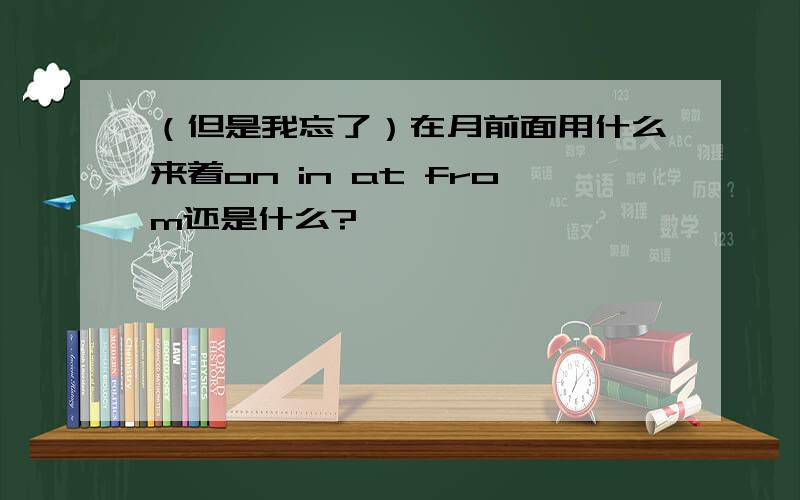 （但是我忘了）在月前面用什么来着on in at from还是什么?