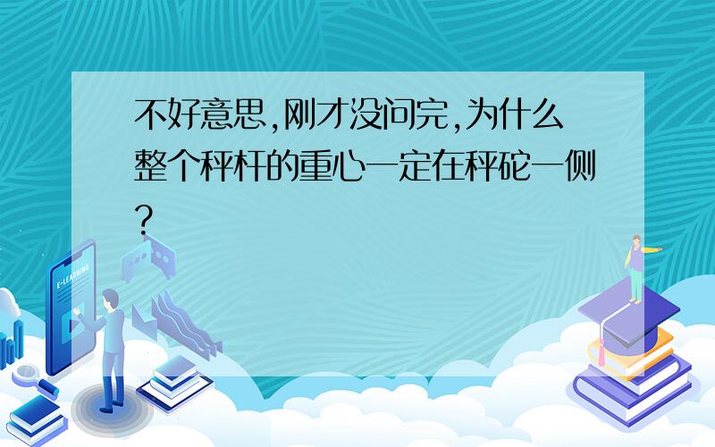 不好意思,刚才没问完,为什么整个秤杆的重心一定在秤砣一侧?