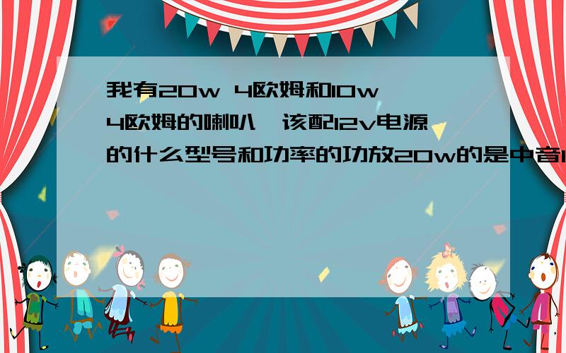 我有20w 4欧姆和10w 4欧姆的喇叭,该配12v电源的什么型号和功率的功放20w的是中音10w的是高音